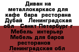 Диван на металлокаркасе для кафе, бара, ресторана Дубай - Ленинградская обл., Санкт-Петербург г. Мебель, интерьер » Мебель для баров, ресторанов   . Ленинградская обл.,Санкт-Петербург г.